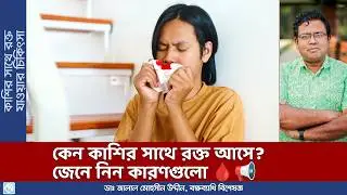 কাশির সাথে রক্ত কেন যায়? যক্ষা, ক্যান্সার নাকি অন্য কিছু? | বিশেষজ্ঞের পরামর্শ