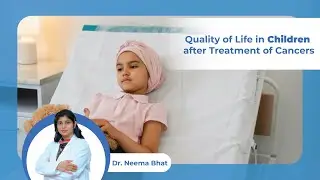 Quality of Children's Life After Cancer Treatment | Dr. Neema Bhat | Pediatric Oncologist in India