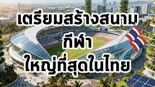 ไทยเตรียมสร้างสนามกีฬาความจุ กว่า 80,000ที่นั่งใหญ่ที่สุดในไทย EP123