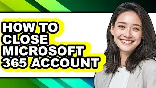 How to Close Microsoft 365 Account (easy Method)