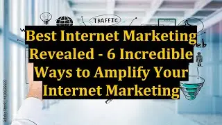 Best Internet Marketing Revealed - 6 Incredible Ways to Amplify Your Internet Marketing