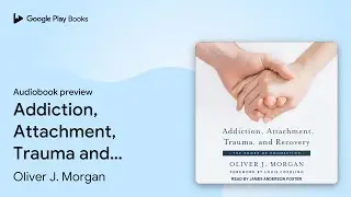 Addiction, Attachment, Trauma and Recovery: The&hellip; by Oliver J. Morgan &middot; Audiobook preview