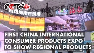 First China International Consumer Products Expo to Show Diverse Regional Culture