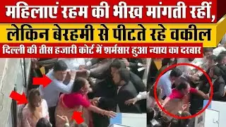 Tis Hazari Court में शर्मसार हुआ न्याय का दरबार Lawyers ने Client और महिलाओं के साथ बर्बरता का Video