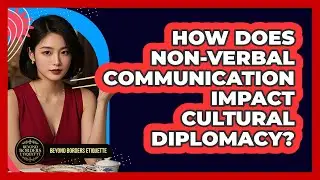 How Does Non-verbal Communication Impact Cultural Diplomacy? - Beyond Borders Etiquette