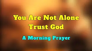 You Are Not Alone, Trust God | A Blessed Morning Prayer To Start Your Day✨