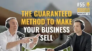 #55 - The Guaranteed Method To Make Your Business Sell | Meaning Business Podcast