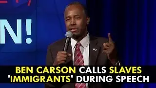 Ben Carson Calls Slaves 'Immigrants' During Speech