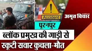Pilibhit News : पूरनपुर ब्लॉक प्रमुख की गाड़ी से स्कूटी सवार कुचला, मौत