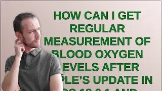 Apple: How can I get regular measurement of blood oxygen levels after Apple&rsquo;s update in iOS 18.6....