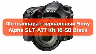 Фотоаппарат зеркальный Sony Alpha SLT-A77 Kit 16-50 Black обзор и отзыв