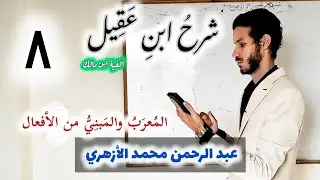 شرح ابن عقيل الدرس الثامن 008 (المُعرَبُ والمَبنِيُّ من الأفعال) عبد الرحمن محمد الأزهري.