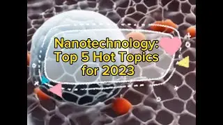 Nanotechnology: Top 5 Hot Topics for 2023
