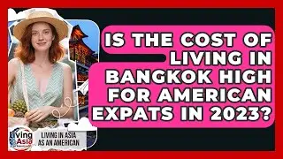 Is the Cost of Living in Bangkok High for American Expats in 2023?