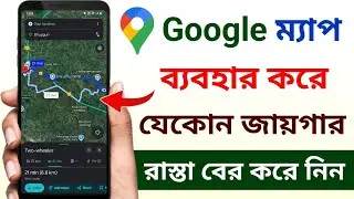 গুগল ম্যাপ দিয়ে রাস্তা চেনার উপায় | How to use Google map