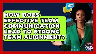 How Does Effective Team Communication Lead To Strong Team Alignment? - Social Success Club