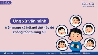 Ứng xử văn minh trên mạng xã hội, nói thế nào để không tổn thương ai ? #daotaogiaovien #lelantamly 