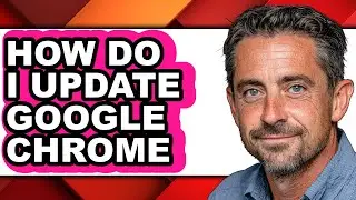 How Do I Update Google Chrome - Step by Step