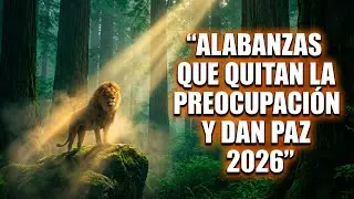 Alabanzas Que Quitan La Preocupación y Dan Paz | Música Cristiana para Calmar el Alma 2026