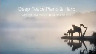 Deep Peace Piano & Harp &ndash; Calm Meditative Music for Stress Relief & Stillness