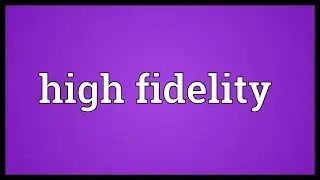 High fidelity Meaning