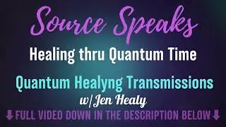 Source Speaks Trailer_Healing thru Quantum Time | Quantum Healyng Transmissions | Jen Healy