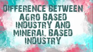 Difference between Mineral Based Industry And Agro Based Industry