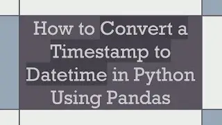 How to Convert a Timestamp to Datetime in Python Using Pandas