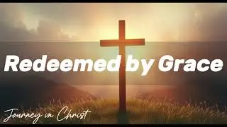 Redeemed by Grace - Journey in Christ