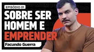 SOBRE SER HOMEM e EMPREENDER (com Facundo Guerra) | PODCAST do MHM 001