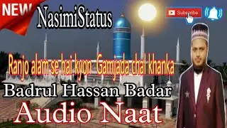 Ranjo alam se hai kyon  Gamjada chal khanka Audio Naat Badrul hassan badar #NasimiStatus