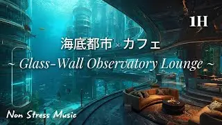 【海底都市 × カフェ】1時間BGM｜静かな海の底の展望ラウンジで集中・作業・睡眠に｜Glass-Wall Observatory Lounge