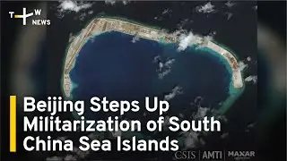 Beijing Steps Up Militarization of South China Sea Artificial Islands | TaiwanPlus News
