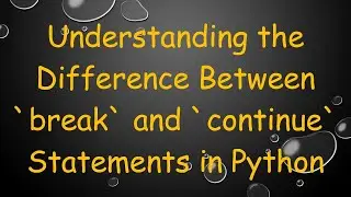 Understanding the Difference Between break and continue Statements in Python