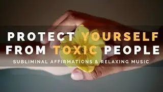 PROTECT YOURSELF FROM TOXIC PEOPLE | Subliminal Affirmations to Form Healthy Relationships