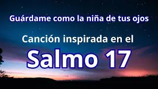 Salmo 17 - Guárdame como a la niña de tus ojos. - Oración de David.