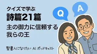 【詩篇21篇】  主の御力に信頼する我の王　クイズで学ぶ聖書 #31　聖書人になりたい・夫婦放談+AI ポッドキャスト