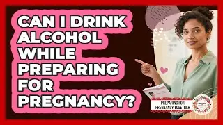 Can I Drink Alcohol While Preparing For Pregnancy?