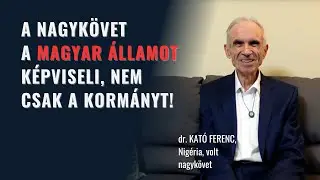 A nagykövet a magyar államot képviseli, nem csak a kormányt! dr. Kató Ferenc, Nigéria, exnagykövet.