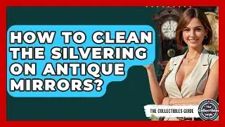 How To Clean The Silvering On Antique Mirrors? - The Collectibles Guide