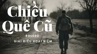 CHIỀU QUÊ CŨ | Bolero Đầy Tâm Trạng | Giai Điệu Hoài Niệm.