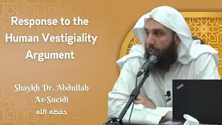 Response to the Human Vestigiality Argument | Shaykh Dr. Abdullah As-Sueidi (حفظه الله)