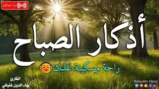 أذكار الصباح بصوت يبعث الطمانينة بصوت القارئ محمد بهاء الدين فتياني