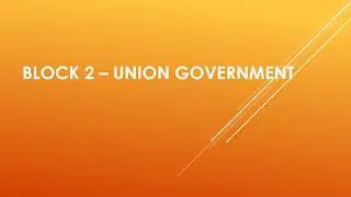 BLOCK 2 &ndash; union government (These are the topics to be uploaded in next videos)