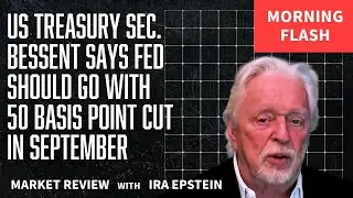 Morning Flash: Treasury Sec: FED Should Cut 50bps in Sept; Ira Epstein's Video for 8-13-2025