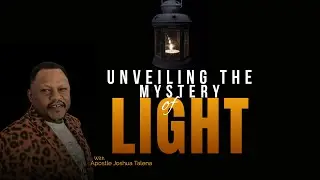 UNVEILING THE MYSTERY OF LIGHT BY APOSTLE JOSHUA TALENA