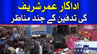Umar Sharif Ki Tadfeen Ky Kya Manazir Thay... Dekhiye