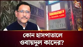 কলকাতার যে হাসপাতালে চিকিৎসাধীন ওবায়দুল কাদের | Obaidul Quader | Channel 24