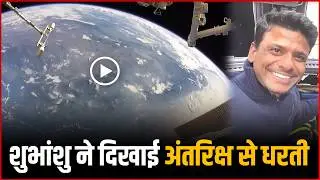 Shubhanshu Shukla ने दिखाई अंतरिक्ष से धरती | Shubhanshu Shukla Showed The Earth From Space