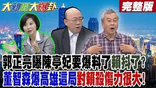 【#大新聞大爆卦 中】郭正亮曝陳亭妃要爆料了賴抖了?董智森爆高雄這局對賴殺傷力很大! 完整版 @大新聞大爆卦​